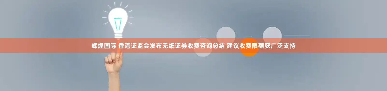 辉煌国际 香港证监会发布无纸证券收费咨询总结 建议收费限额获广泛支持