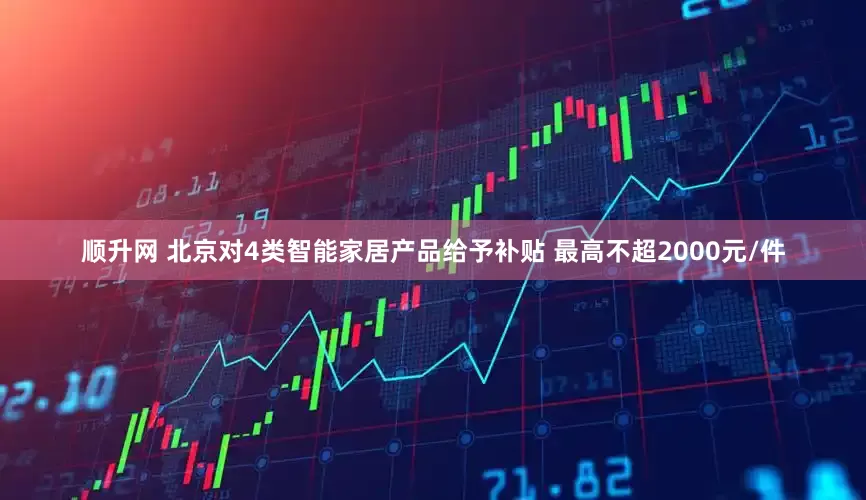 顺升网 北京对4类智能家居产品给予补贴 最高不超2000元/件