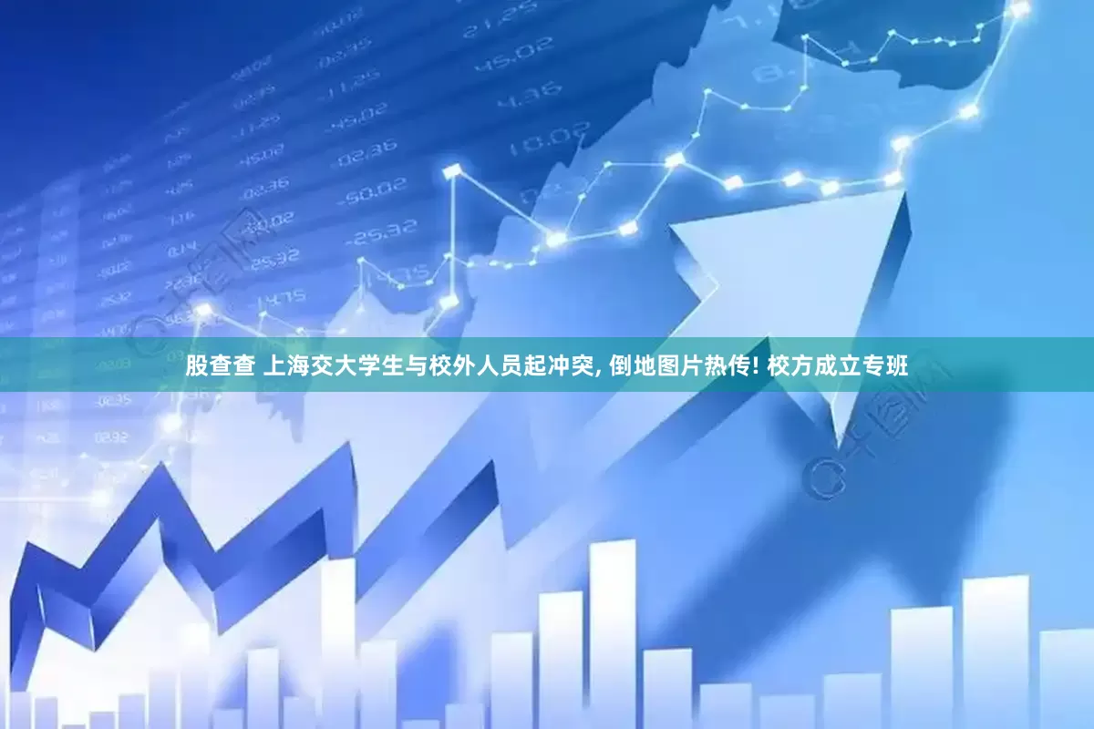 股查查 上海交大学生与校外人员起冲突, 倒地图片热传! 校方成立专班