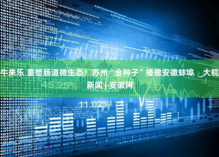 牛来乐 重塑肠道微生态！苏州“金种子”播撒安徽蚌埠  _大皖新闻 | 安徽网