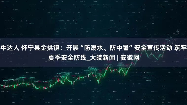 牛达人 怀宁县金拱镇：开展“防溺水、防中暑”安全宣传活动 筑牢夏季安全防线_大皖新闻 | 安徽网