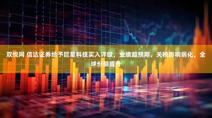双悦网 信达证券给予巨星科技买入评级，业绩超预期，关税影响弱化，全球份额提升