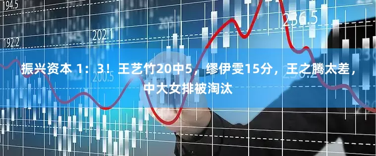 振兴资本 1：3！王艺竹20中5，缪伊雯15分，王之腾太差，中大女排被淘汰