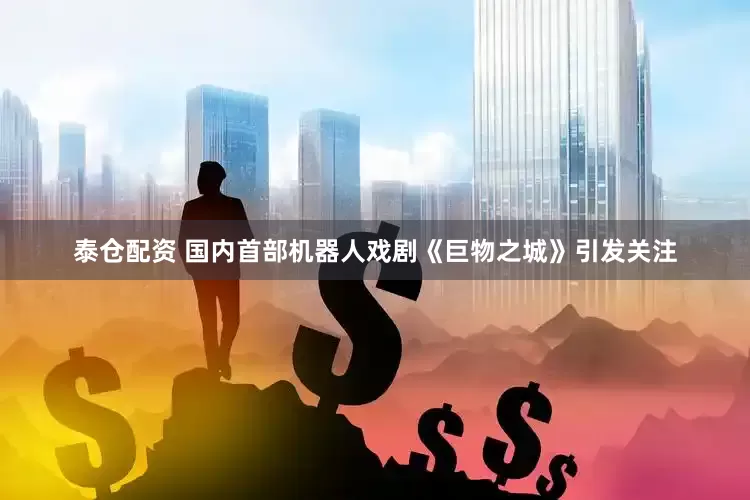 泰仓配资 国内首部机器人戏剧《巨物之城》引发关注