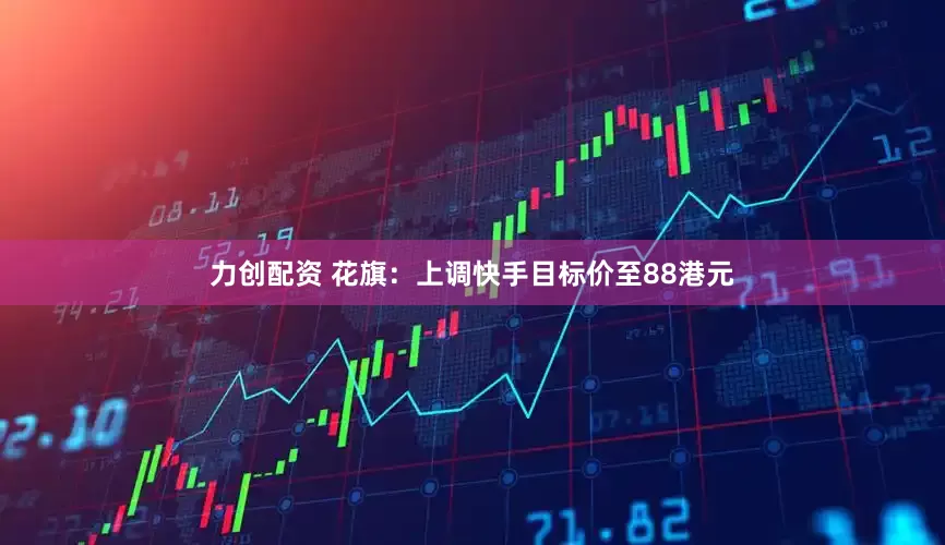 力创配资 花旗：上调快手目标价至88港元