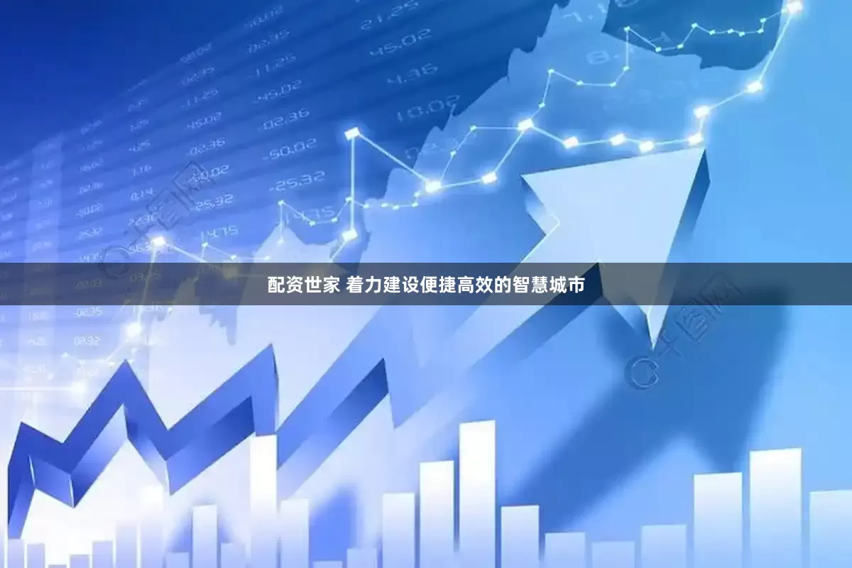 配资世家 着力建设便捷高效的智慧城市