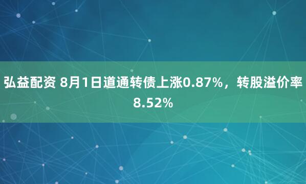 弘益配资 8月1日道通转债上涨0.87%，转股溢价率8.52%