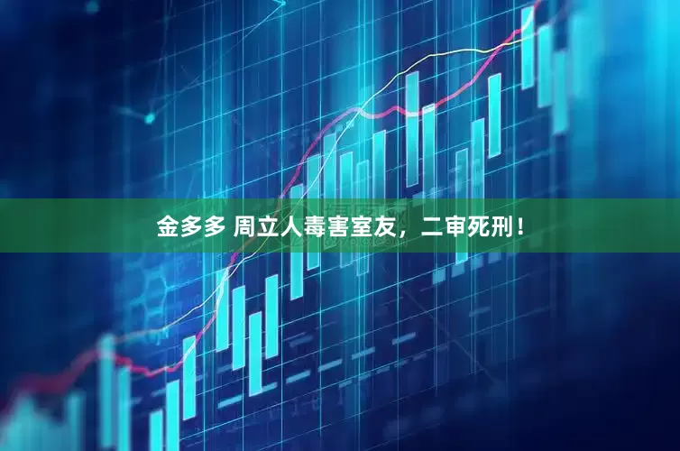 金多多 周立人毒害室友，二审死刑！