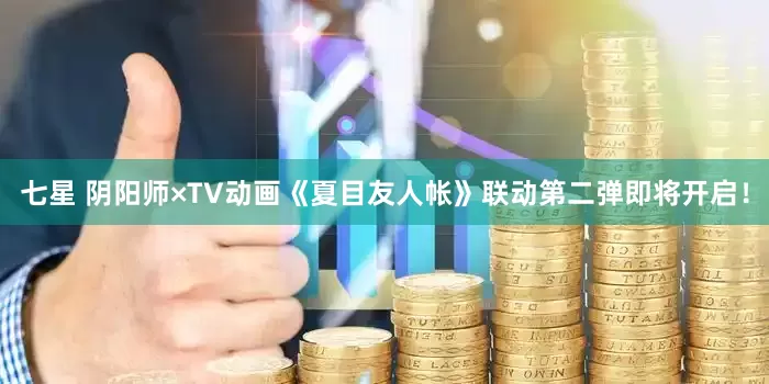 七星 阴阳师×TV动画《夏目友人帐》联动第二弹即将开启！
